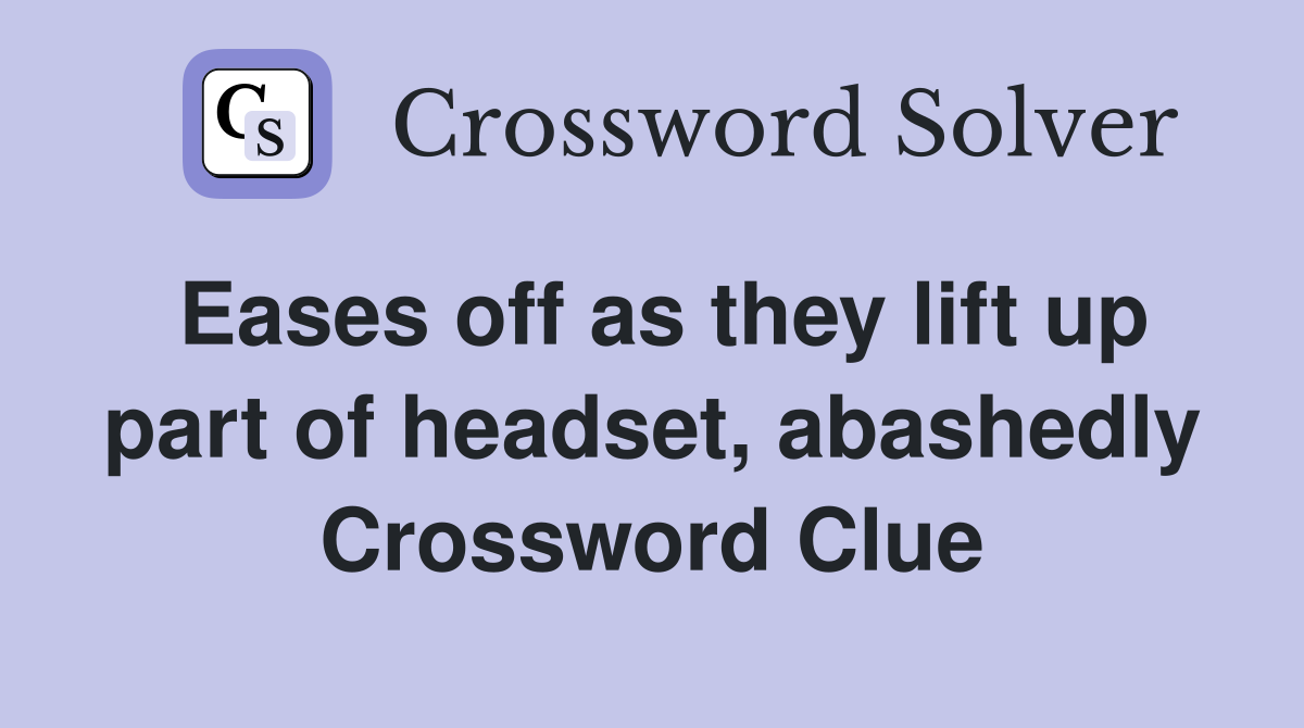 Eases off as they lift up part of headset, abashedly Crossword Clue